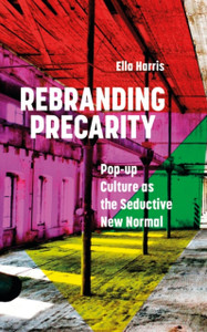 Rebranding Precarity: Pop-Up Culture As The Seductive New Normal Rebranding Precarity: Pop-Up Culture As The Seductive New Normal