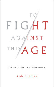 To Fight Against This Age: On Fascism And Humanism