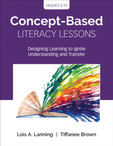 Concept-Based Literacy Lessons: Designing Learning To Ignite Understanding And Transfer, Grades 4-10