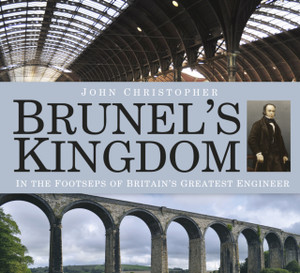 Brunel'S Kingdom: In The Footsteps Of Britain'S Greatest Engineer Brunel'S Kingdom: In The Footsteps Of Britain'S Greatest Engineer