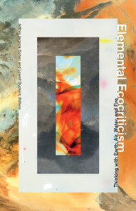 Elemental Ecocriticism: Thinking With Earth, Air, Water, And Fire Elemental Ecocriticism: Thinking With Earth, Air, Water, And Fire