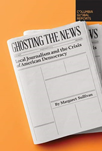 Ghosting The News: Local Journalism And The Crisis Of American Democracy