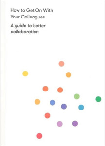 How to Get on With Your Colleagues: A guide to better collaboration
