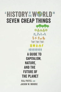 A History Of The World In Seven Cheap Things: A Guide To Capitalism, Nature, And The Future Of The Planet A History Of The World In Seven Cheap Things: A Guide To Capitalism, Nature, And The Future Of The Planet