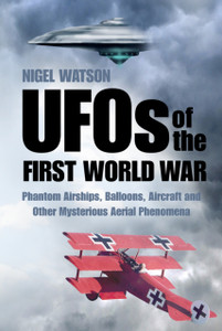 Ufos Of The First World War: Phantom Airships, Balloons, Aircraft And Other Mysterious Aerial Phenomena Ufos Of The First World War: Phantom Airships, Balloons, Aircraft And Other Mysterious Aerial Phenomena