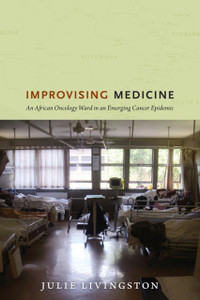 Improvising Medicine: An African Oncology Ward In An Emerging Cancer Epidemic Improvising Medicine: An African Oncology Ward In An Emerging Cancer Epidemic
