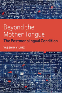Beyond The Mother Tongue: The Postmonolingual Condition Beyond The Mother Tongue: The Postmonolingual Condition