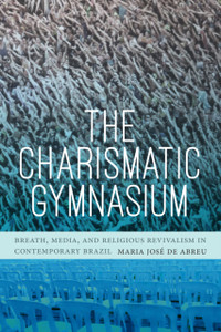The Charismatic Gymnasium: Breath, Media, And Religious Revivalism In Contemporary Brazil