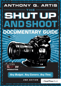 The Shut Up And Shoot Documentary Guide: A Down & Dirty Dv Production