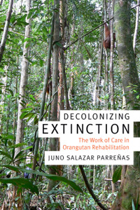 Decolonizing Extinction: The Work Of Care In Orangutan Rehabilitation Decolonizing Extinction: The Work Of Care In Orangutan Rehabilitation