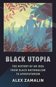 Black Utopia: The History Of An Idea From Black Nationalism To Afrofuturism Black Utopia: The History Of An Idea From Black Nationalism To Afrofuturism