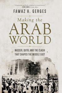 Making The Arab World: Nasser, Qutb, And The Clash That Shaped The Middle East Making The Arab World: Nasser, Qutb, And The Clash That Shaped The Middle East