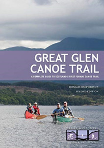 Great Glen Canoe Trail: A Complete Guide To Scotland'S First Formal Canoe Trail Great Glen Canoe Trail: A Complete Guide To Scotland'S First Formal Canoe Trail