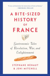 A Bite-Sized History Of France: Gastronomic Tales Of Revolution, War, And Enlightenment