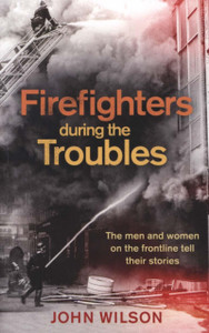 Firefighters During The Troubles: The Men And Women On The Frontline Tell Their Stories Firefighters During The Troubles: The Men And Women On The Frontline Tell Their Stories