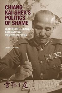 Chiang Kai-Shek'S Politics Of Shame: Leadership, Legacy, And National Identity In China - 9780674260146