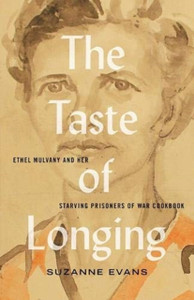 The Taste Of Longing: Ethel Mulvany And Her Starving Prisoners Of War Cookbook The Taste Of Longing: Ethel Mulvany And Her Starving Prisoners Of War Cookbook