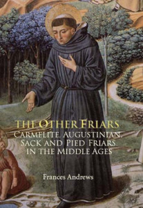 The Other Friars: The Carmelite, Augustinian, Sack and Pied Friars in the Middle Ages
