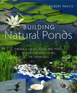 Building Natural Ponds: Create A Clean, Algae-Free Pond Without Pumps, Filters, Or Chemicals
