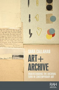 Art + Archive: Understanding The Archival Turn In Contemporary Art Art + Archive: Understanding The Archival Turn In Contemporary Art