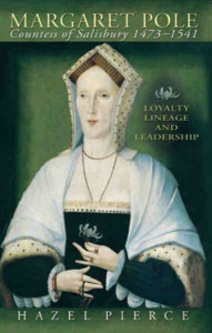 Margaret Pole, Countess Of Salisbury 1473-1541: Loyalty, Lineage And Leadership Margaret Pole, Countess Of Salisbury 1473-1541: Loyalty, Lineage And Leadership