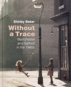Without A Trace: Manchester And Salford In The 1960S