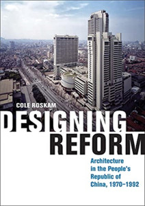 Designing Reform: Architecture In The People'S Republic Of China, 1970-1992 Designing Reform: Architecture In The People'S Republic Of China, 1970-1992
