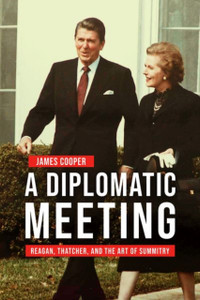 A Diplomatic Meeting: Reagan, Thatcher, And The Art Of Summitry A Diplomatic Meeting: Reagan, Thatcher, And The Art Of Summitry