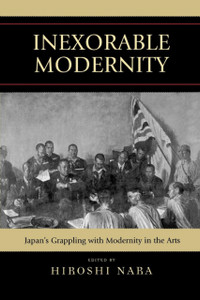Inexorable Modernity: Japan'S Grappling With Modernity In The Arts Inexorable Modernity: Japan'S Grappling With Modernity In The Arts