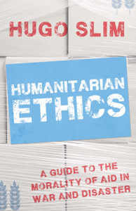 Humanitarian Ethics: A Guide To The Morality Of Aid In War And Disaster