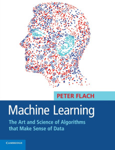 Machine Learning: The Art And Science Of Algorithms That Make Sense Of Data Machine Learning: The Art And Science Of Algorithms That Make Sense Of Data