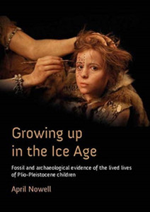 Growing Up In The Ice Age: Fossil And Archaeological Evidence Of The Lived Lives Of Plio-Pleistocene Children