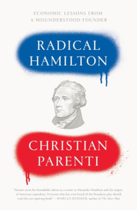 Radical Hamilton: Economic Lessons From A Misunderstood Founder Radical Hamilton: Economic Lessons From A Misunderstood Founder