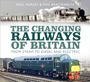 The Changing Railways Of Britain: From Steam To Diesel And Electric The Changing Railways Of Britain: From Steam To Diesel And Electric