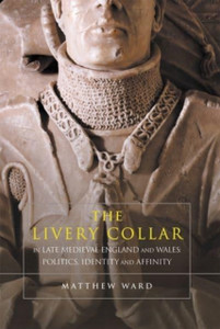 The Livery Collar In Late Medieval England And Wales: Politics, Identity And Affinity