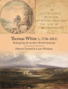 Thomas White (C. 1736-1811): Redesigning The Northern British Landscape Thomas White (C. 1736-1811): Redesigning The Northern British Landscape