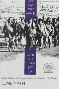 We Eat The Mines And The Mines Eat Us: Dependency And Exploitation In Bolivian Tin Mines We Eat The Mines And The Mines Eat Us: Dependency And Exploitation In Bolivian Tin Mines