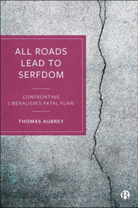 All Roads Lead to Serfdom: Confronting Liberalism’s Fatal Flaw