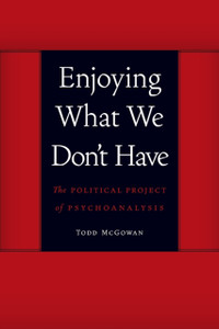 Enjoying What We Don'T Have: The Political Project Of Psychoanalysis Enjoying What We Don'T Have: The Political Project Of Psychoanalysis