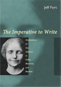 The Imperative To Write: Destitutions Of The Sublime In Kafka, Blanchot, And Beckett The Imperative To Write: Destitutions Of The Sublime In Kafka, Blanchot, And Beckett