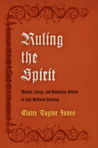 Ruling The Spirit: Women, Liturgy, And Dominican Reform In Late Medieval Germany Ruling The Spirit: Women, Liturgy, And Dominican Reform In Late Medieval Germany