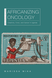 Africanizing Oncology: Creativity, Crisis, And Cancer In Uganda Africanizing Oncology: Creativity, Crisis, And Cancer In Uganda