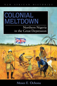 Colonial Meltdown: Northern Nigeria In The Great Depression Colonial Meltdown: Northern Nigeria In The Great Depression