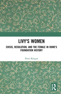Livy'S Women: Crisis, Resolution, And The Female In Rome'S Foundation History Livy'S Women: Crisis, Resolution, And The Female In Rome'S Foundation History