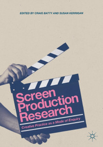 Screen Production Research: Creative Practice As A Mode Of Enquiry Screen Production Research: Creative Practice As A Mode Of Enquiry