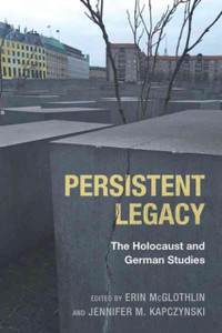 Persistent Legacy: The Holocaust And German Studies Persistent Legacy: The Holocaust And German Studies