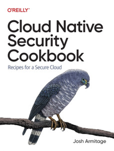Cloud Native Security Cookbook: Recipes For A Secure Cloud Cloud Native Security Cookbook: Recipes For A Secure Cloud