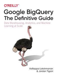 Google Bigquery: The Definitive Guide: Data Warehousing, Analytics, And Machine Learning At Scale Google Bigquery: The Definitive Guide: Data Warehousing, Analytics, And Machine Learning At Scale