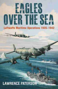 Eagles Over The Sea, 1935-42: Luftwaffe Maritime Operations 1939-1942 Eagles Over The Sea, 1935-42: Luftwaffe Maritime Operations 1939-1942