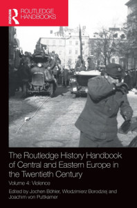 The Routledge History Handbook Of Central And Eastern Europe In The Twentieth Century: Volume 4: Violence